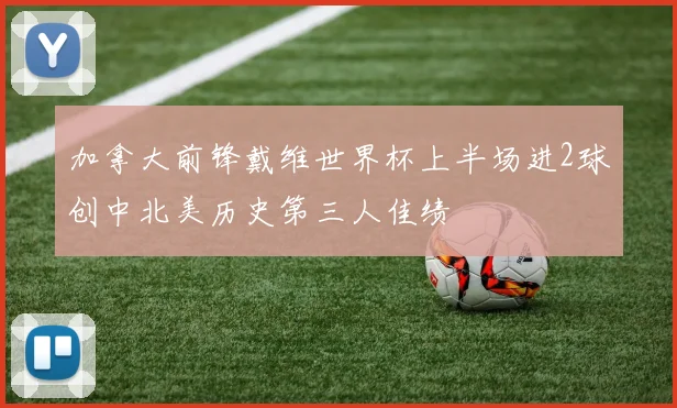 加拿大前锋戴维世界杯上半场进2球创中北美历史第三人佳绩