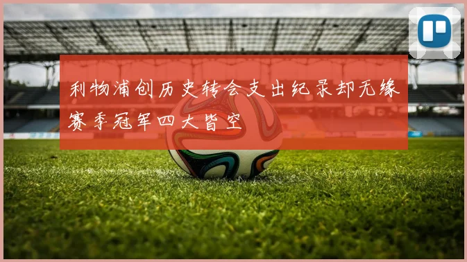 利物浦创历史转会支出纪录却无缘赛季冠军四大皆空