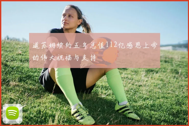 道苏姆续约五年总值112亿感恩上帝的伟大祝福与支持