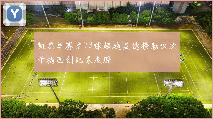 凯恩单赛季73球超越盖德穆勒仅次于梅西创纪录表现