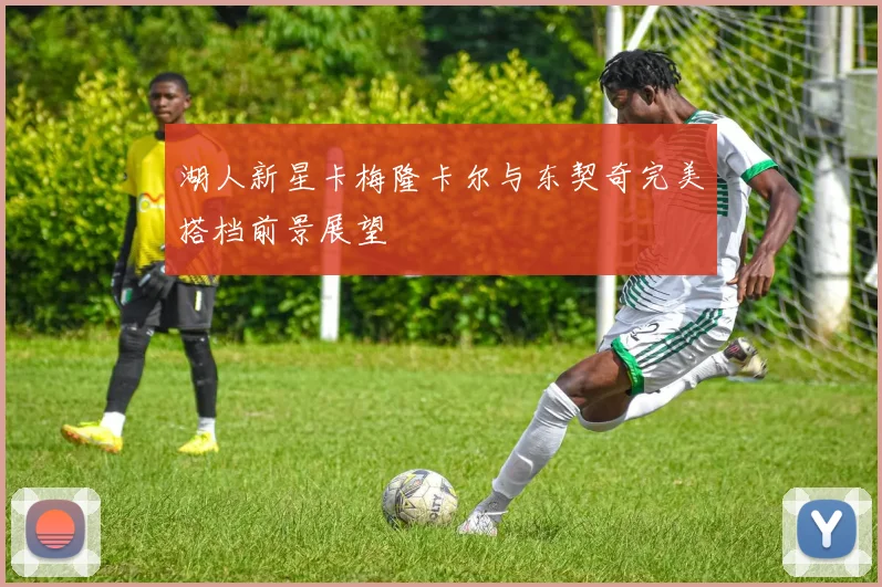 湖人新星卡梅隆卡尔与东契奇完美搭档前景展望