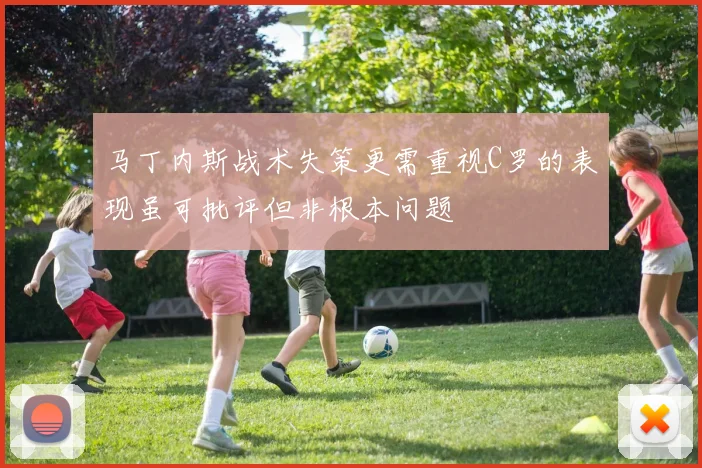 马丁内斯战术失策更需重视C罗的表现虽可批评但非根本问题