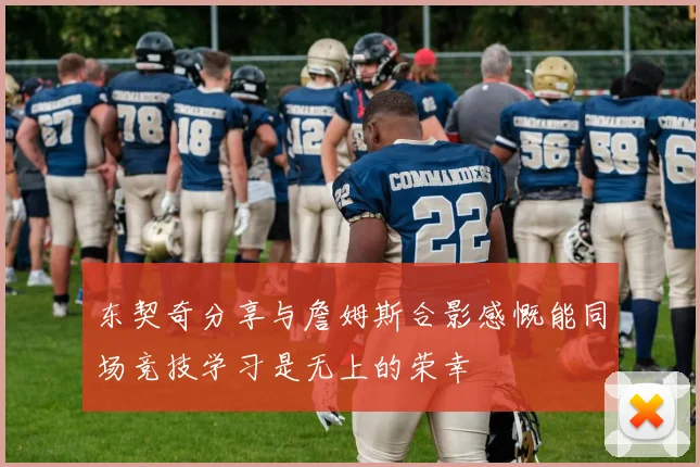 东契奇分享与詹姆斯合影感慨能同场竞技学习是无上的荣幸