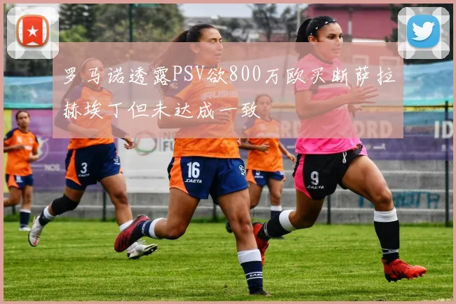 罗马诺透露PSV欲800万欧买断萨拉赫埃丁但未达成一致